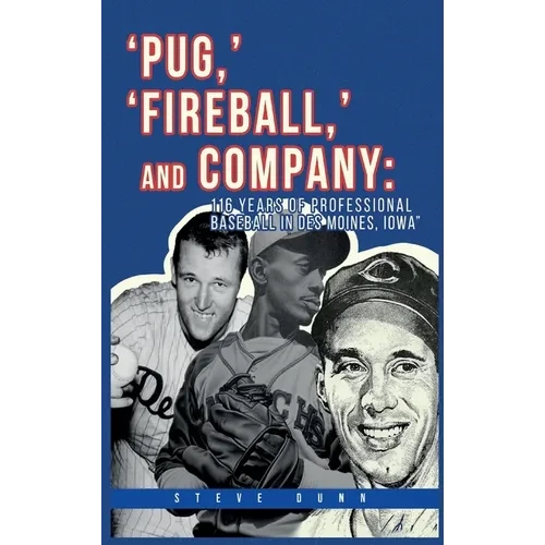 Pug, ' 'Fireball, ' and Company: 116 Years of Professional Baseball in Des Moines, Iowa - Hardcover