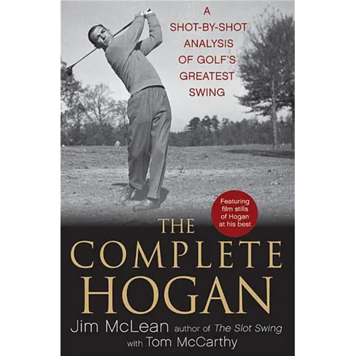 The Complete Hogan: A Shot-By-Shot Analysis of Golf's Greatest Swing - Hardcover