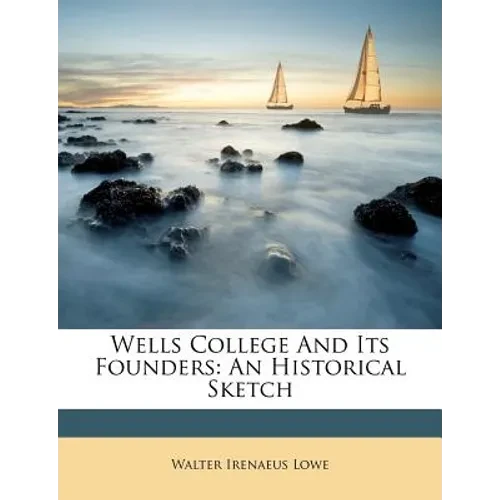 Wells College and Its Founders: An Historical Sketch - Paperback
