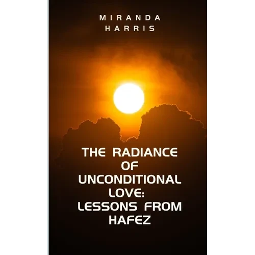 The Radiance of Unconditional Love: Lessons From Hafez - Paperback
