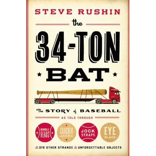 The 34-Ton Bat: The Story of Baseball as Told Through Bobbleheads, Cracker Jacks, Jockstraps, Eye Black, and 375 Other Strange and Unforgettable Objec - Hardcover