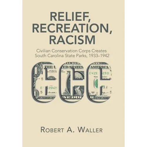 Relief, Recreation, Racism: Civilian Conservation Corps Creates South Carolina State Parks, 1933-1942 - Hardcover