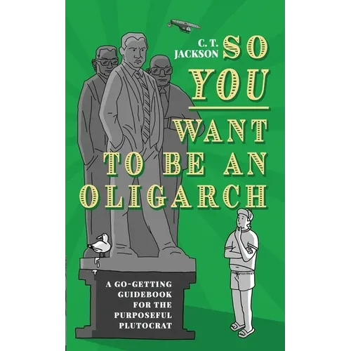 So You Want To Be An Oligarch: A Go-Getting Guidebook For The Purposeful Plutocrat - Paperback