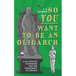 So You Want To Be An Oligarch: A Go-Getting Guidebook For The Purposeful Plutocrat - Paperback