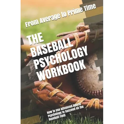 The Baseball Psychology Workbook: How to Use Advanced Sports Psychology to Succeed on the Baseball Field - Paperback
