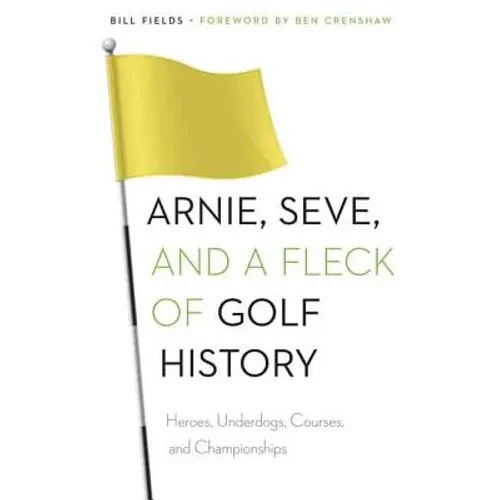 Arnie, Seve, and a Fleck of Golf History: Heroes, Underdogs, Courses, and Championships - Paperback