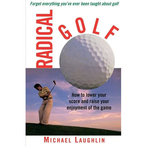 Radical Golf: How to Lower Your Score and Raise Your Enjoyment of the Game - Paperback