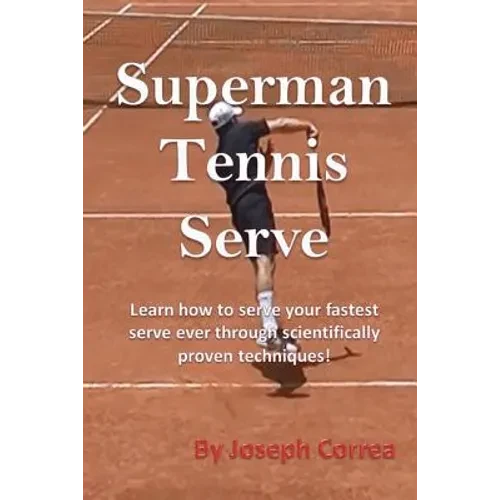 Superman Tennis Serve: Learn How to Serve Your Fastest Serve Ever Through Scientifically Proven Techniques! - Paperback