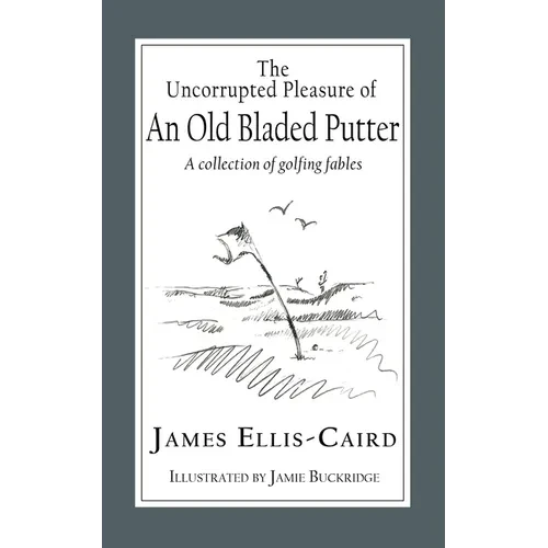 The Uncorrupted Pleasure Of An Old Bladed Putter: A collection of golfing fables - Paperback
