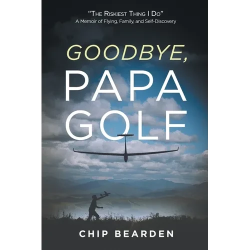 Goodbye, Papa Golf: "The Riskiest Thing I Do" - A Memoir of Flying, Family, and Self-Discovery - Paperback