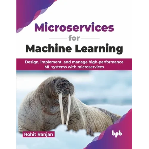 Microservices for Machine Learning: Design, Implement, and Manage High-Performance ML Systems with Microservices - Paperback