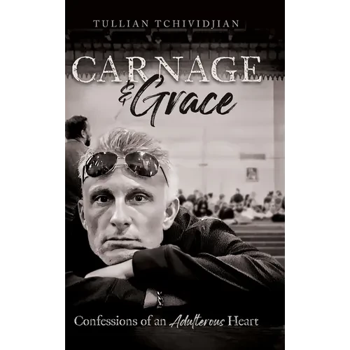 Carnage & Grace: Confessions of an Adulterous Heart - Hardcover