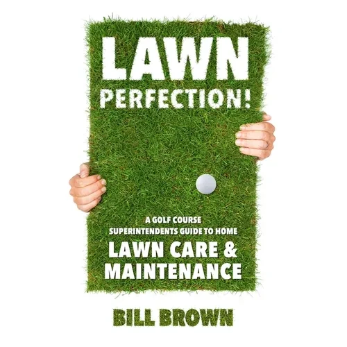 Lawn Perfection!: A Golf Course Superintendent's Guide To Home Lawn Care And Maintenance - Paperback