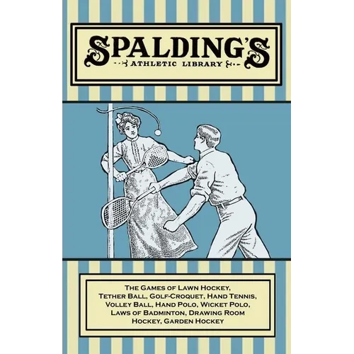 Spalding's Athletic Library - The Games of Lawn Hockey, Tether Ball, Golf-Croquet, Hand Tennis, Volley Ball, Hand Polo, Wicket Polo, Laws of Badminton - Paperback