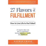 27 Flavors of Fulfillment: How to Live Life to the Fullest!: 27 Experts Show You How to Experience Lasting Happiness, Health, and Fulfillment - Paperback