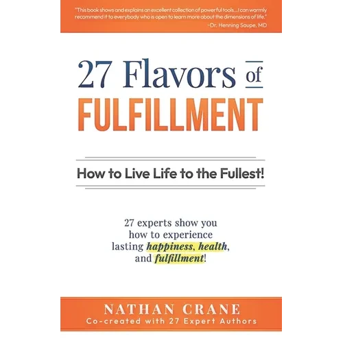 27 Flavors of Fulfillment: How to Live Life to the Fullest!: 27 Experts Show You How to Experience Lasting Happiness, Health, and Fulfillment - Paperback