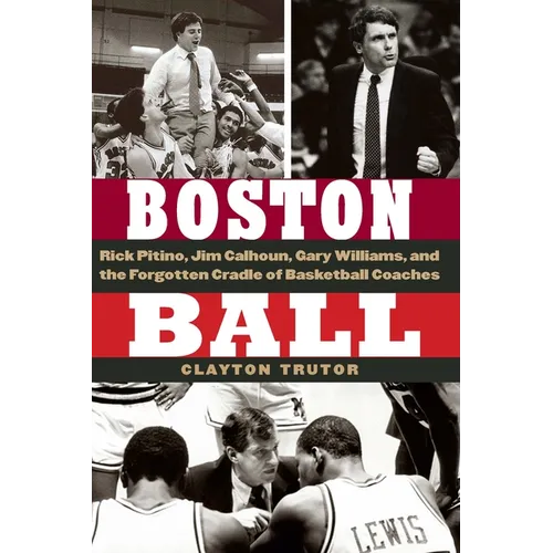 Boston Ball: Rick Pitino, Jim Calhoun, Gary Williams, and the Forgotten Cradle of Basketball Coaches - Hardcover