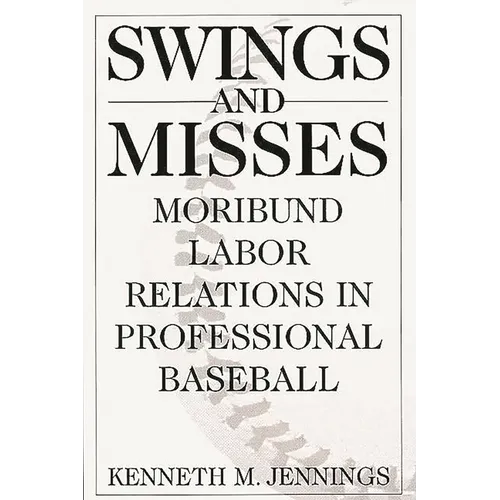 Swings and Misses: Moribund Labor Relations in Professional Baseball - Hardcover