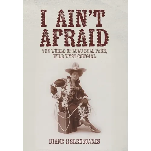 I Ain't Afraid: The World of Lulu Bell Parr, Wild West Cowgirl - Hardcover