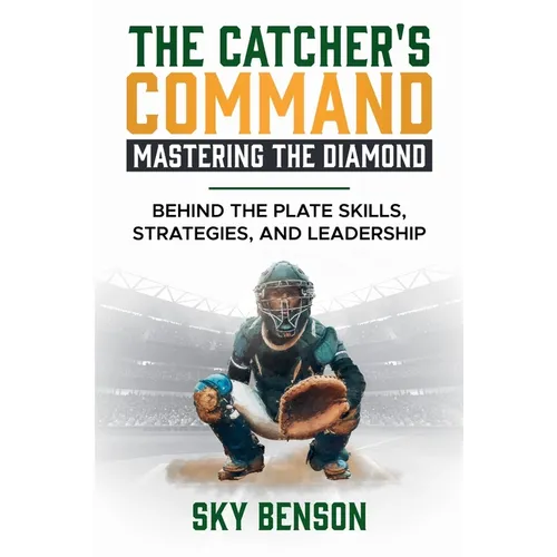 The Catcher's Command Mastering the Diamond: BEHIND THE PLATE SKILLS, STRATEGIES, AND LEADERSHIP (The Ultimate Baseball Mastery Series Mastering Every - Paperback