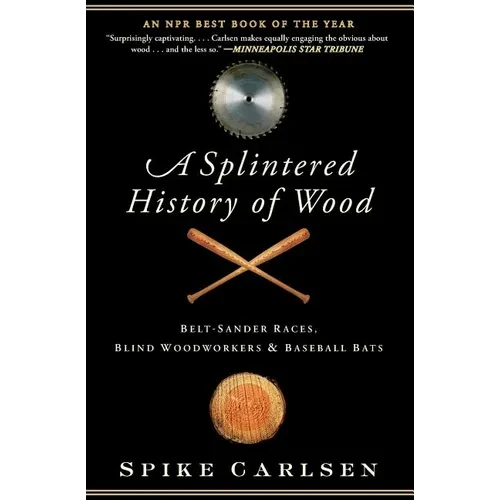 A Splintered History of Wood: Belt-Sander Races, Blind Woodworkers, and Baseball Bats - Paperback