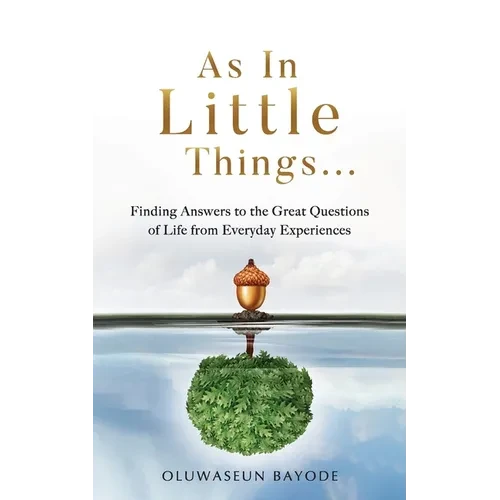 As in Little Things...: Finding Answers to the Great Questions of Life from Everyday Experiences - Paperback
