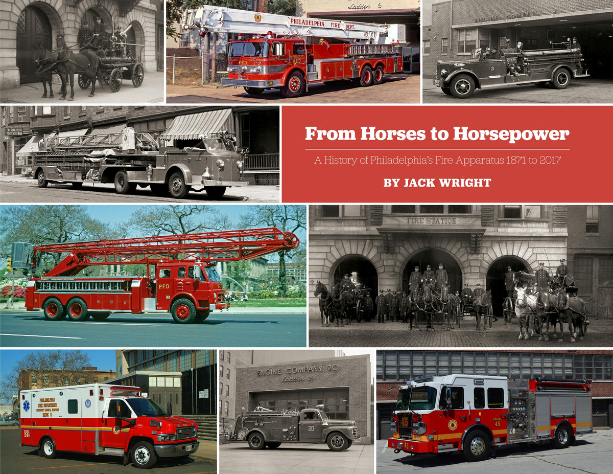 From Horses to Horsepower: A History of Philadelphias Fire Apparatus 1871 to 2017