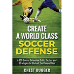 Create a World Class Soccer Defense: A 100 Soccer Drills, Tactics and Techniques to Shutout the Competition - Hardcover