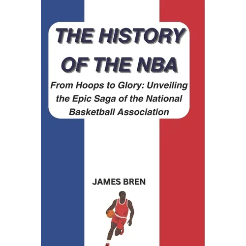 The History of the NBA: From Hoops to Glory: Unveiling the Epic Saga of the National Basketball Association - Paperback