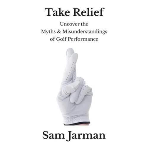Take Relief: Uncover the Myths & Misunderstandings of Golf Performance - Paperback
