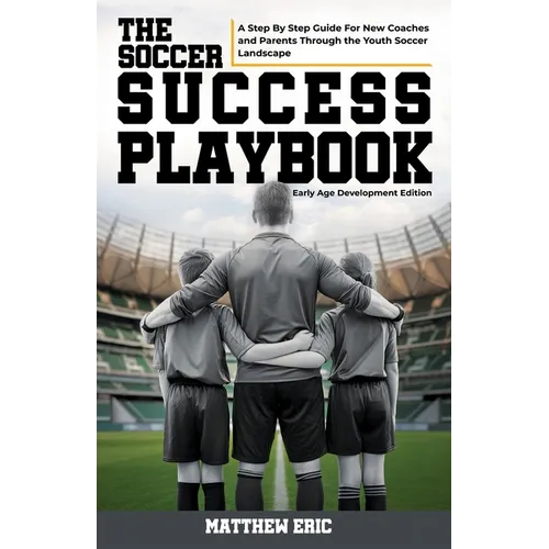 The Soccer Success Playbook: A Step By Step Guide Through the Youth Soccer Landscape Early Age Development Edition - Paperback
