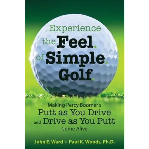 Experience the Feel of Simple Golf: Making Percy Boomer's "Putt as You Drive"/"Drive as You Putt" Come Alive - Paperback