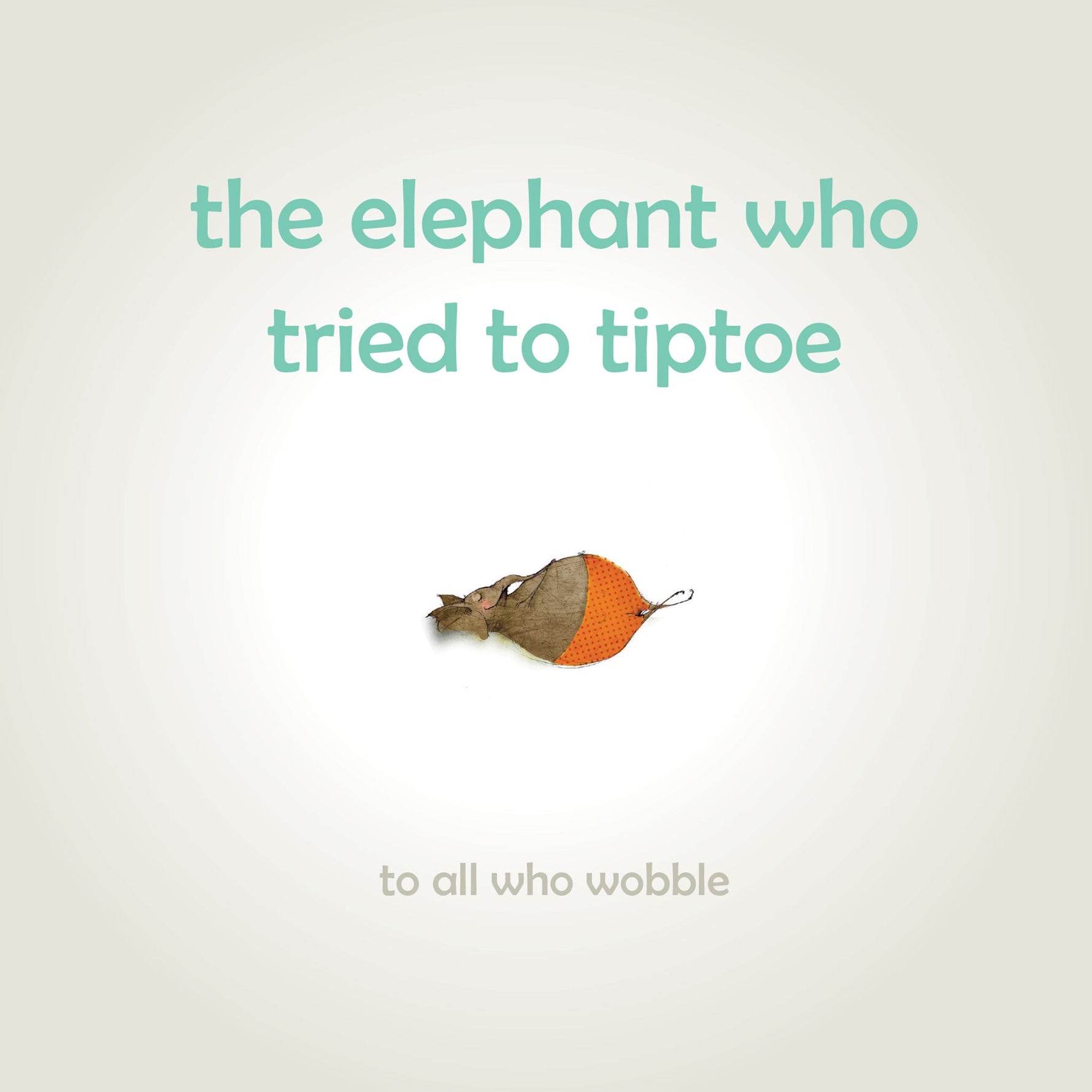 The Elephant Who Tried to Tiptoe: Reminding children to love the body they have