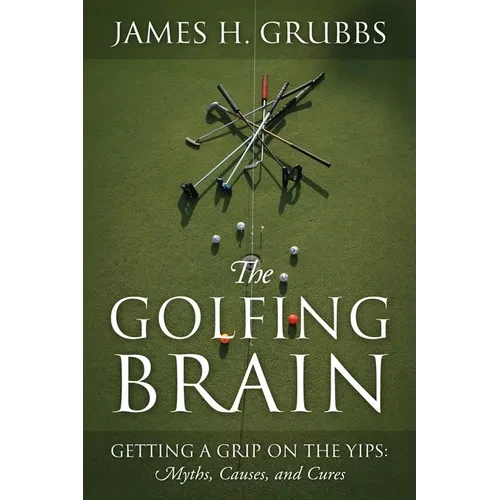 The Golfing Brain: Getting a Grip on the Yips: Myths, Causes, and Cures - Paperback
