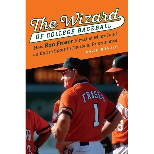 The Wizard of College Baseball: How Ron Fraser Elevated Miami and an Entire Sport to National Prominence - Hardcover