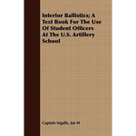 Interior Ballistics; A Text Book For The Use Of Student Officers At The U.S. Artillery School - Paperback