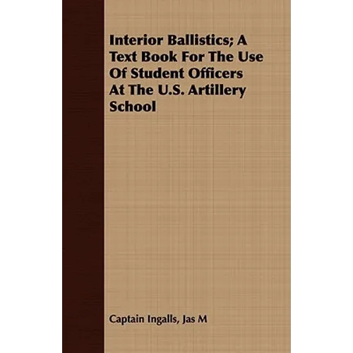 Interior Ballistics; A Text Book For The Use Of Student Officers At The U.S. Artillery School - Paperback