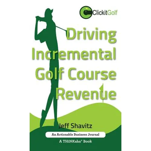 Driving Incremental Golf Course Revenue: Tee up your winning business strategy for generating incremental revenue for your golf course. - Hardcover