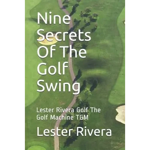 Nine Secrets of the Golf Swing: Lester Rivera Golf the Golf Machine Tgm - Paperback