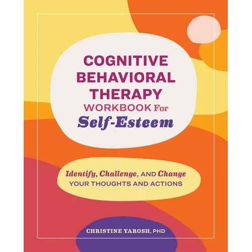 Cognitive Behavioral Therapy Workbook for Self-Esteem: Identify, Challenge, and Change Your Thoughts and Actions - Paperback