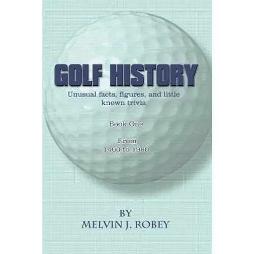 Golf History: Unusual facts, figures, and little known trivia, Book One, From 1400 to 1960 - Paperback
