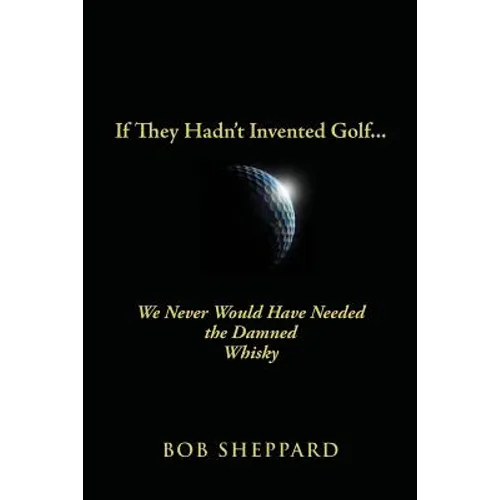 If They Hadn't Invented Golf: We Never Would Have Needed the Damned Whisky - Paperback
