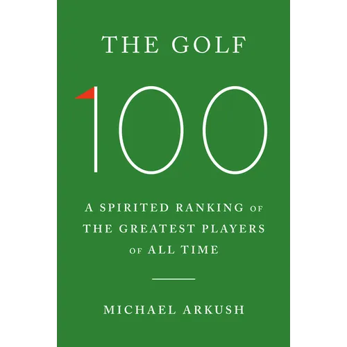 The Golf 100: A Spirited Ranking of the Greatest Players of All Time - Hardcover