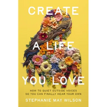 Create a Life You Love: How to Quiet Outside Voices So You Can Finally Hear Your Own - Paperback