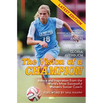 The Vision Of A Champion: Advice And Inspiration From The World's Most Successful Women's Soccer Coach (Latest Edition) - Paperback