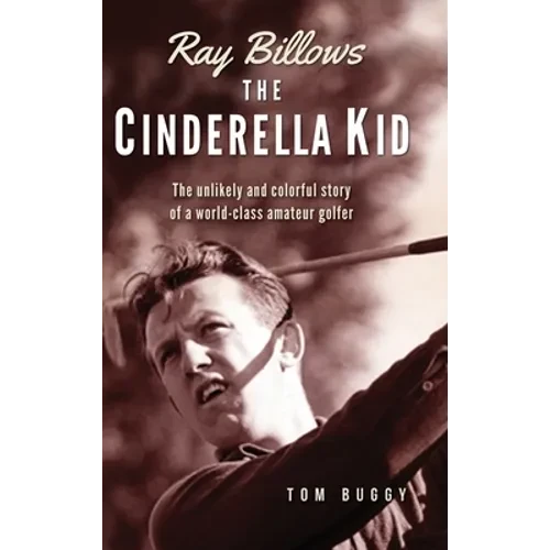 Ray Billows - The Cinderella Kid: The unlikely and colorful story of a world-class amateur golfer - Hardcover