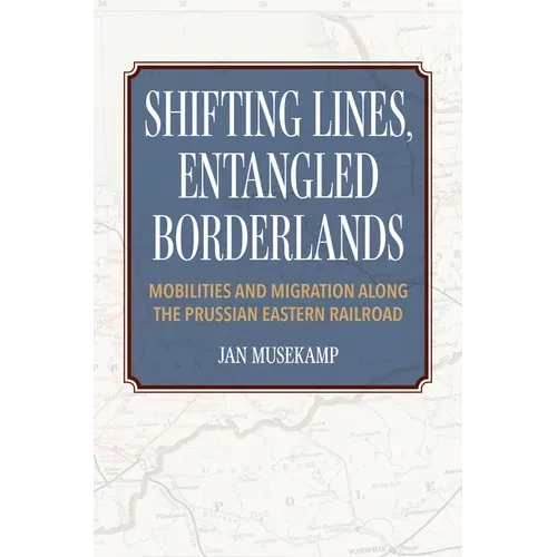 Shifting Lines, Entangled Borderlands: Mobilities and Migration along the Prussian Eastern Railroad - Paperback