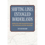 Shifting Lines, Entangled Borderlands: Mobilities and Migration along the Prussian Eastern Railroad - Paperback