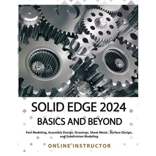 Solid Edge 2024 Basics and Beyond (COLORED): A Comprehensive Guide to 3D Modeling and Design Concepts for Students and Engineers - Paperback