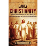 Early Christianity: An Enthralling Overview of Jesus, the Twelve Apostles, the Conversion of Constantine, and Other Events in Christian History - Hardcover
